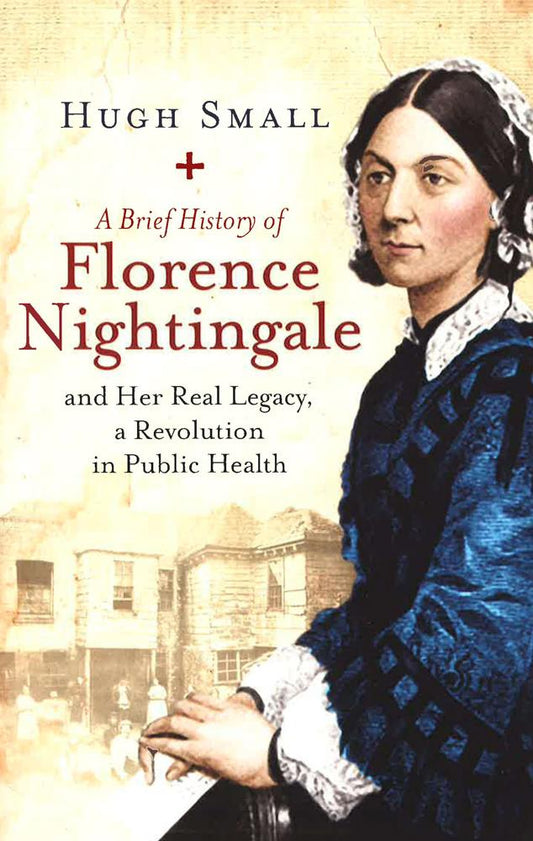 A Brief History Of Florence Nightingale: And Her Real Legacy, A Revolution In Public Health (Brief Histories)