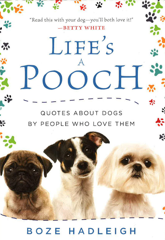 Life's A Pooch: Quotes About Dogs By People Who Love Them