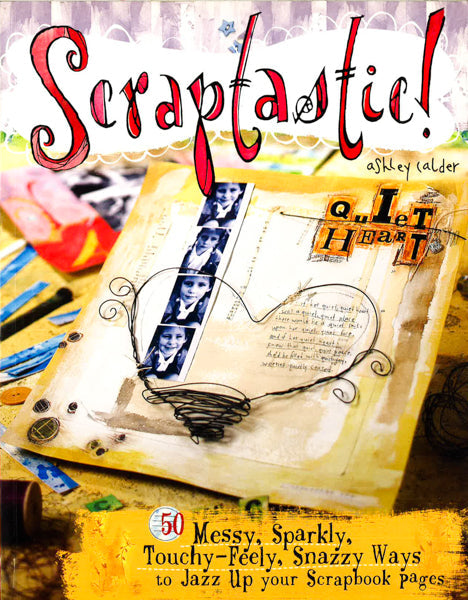 Scraptastic!: 50 Messy, Sparkly, Touchy-Feely, Snazzy Ways To Jazz Up Your Scrapbook Pages