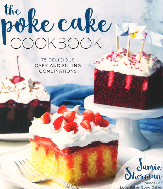 The Poke Cake Cookbook: 75 Delicious Cake And Filling Combinations