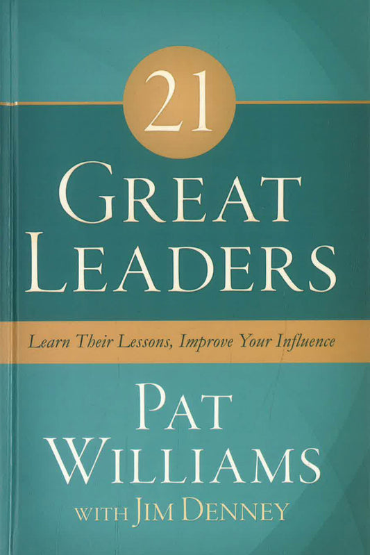 21 Great Leaders: Learn Their Lessons, Improve Your Influence