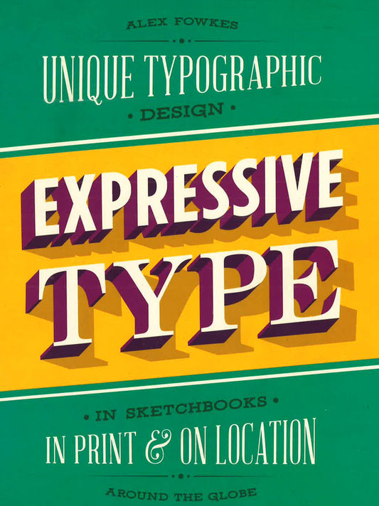 Expressive Type: Unique Typographic Design In Sketchbooks, In Print, And On Location Around The Globe
