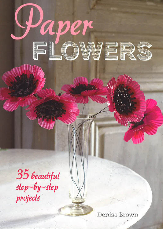 Paper Flowers: 35 Beautiful Step-By-Step Projects