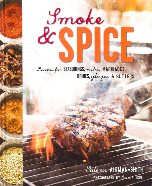 Smoke And Spice: Recipes For Seasonings, Rubs, Marinades, Brines, Glazes & Butters
