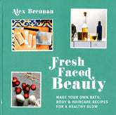 Fresh Faced Beauty: Make Your Own Bath, Body & Haircare Recipes For A Healthy Glow