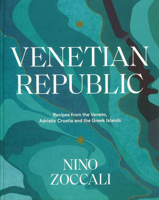Venetian Republic: Recipes And Stories From The Shores Of The Adriatic, The Dalmatian Coast And The Greek Islands