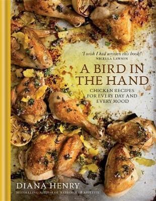 A Bird In The Hand: Chicken Recipes For Every Day And Every Mood