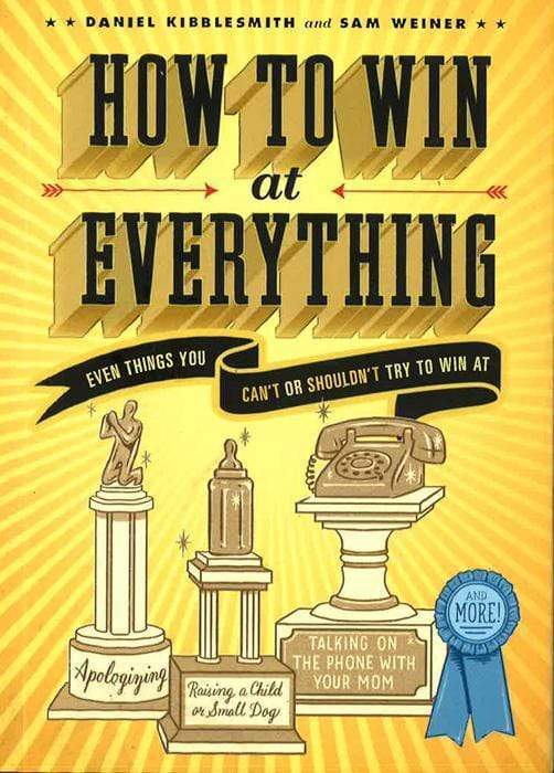 How To Win At Everything: Even Things You Can't Or Shouldn't Try To Win At