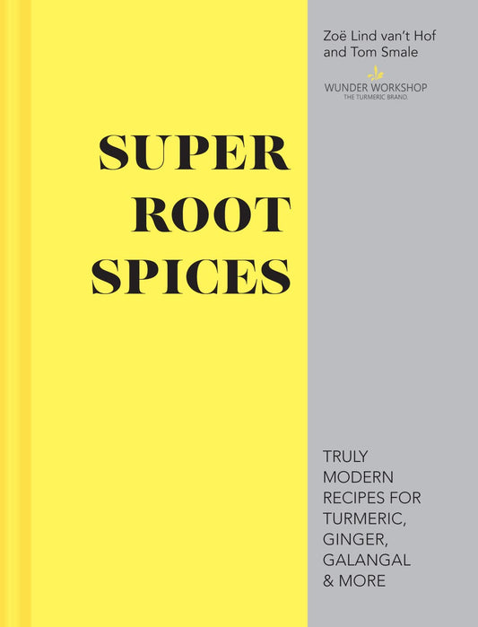 Super Root Spices: Truly Modern Recipes For Turmeric, Ginger, Galangal & More