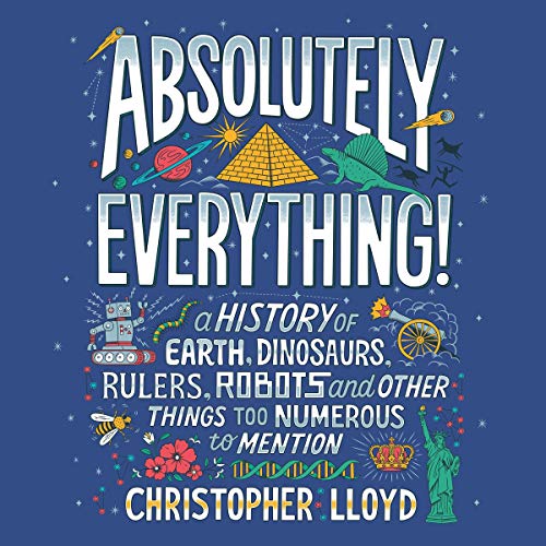 Absolutely Everything!: A History of Earth, Dinosaurs, Rulers, Robots and Other Things Too Numerous to Mention