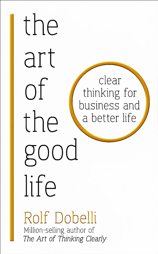 Art Of The Good Life: Clear Thinking For Business & A Better Life