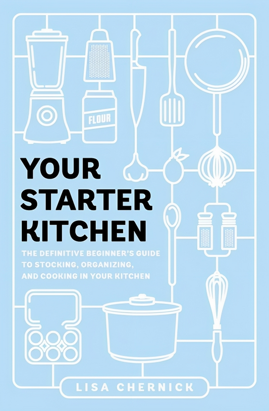 Your Starter Kitchen: The Definitive Beginner's Guide To Stocking, Organizing, And Cooking In Your Kitchen