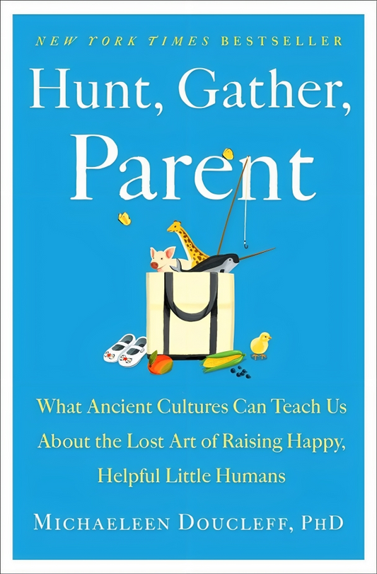 [10% OFF from 9 - 12 May 2024] Hunt, Gather, Parent: What Ancient Cultures Can Teach Us About The Lost Art Of Raising Happy, Helpful Little Humans