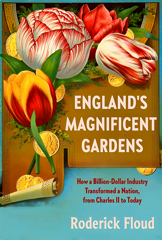 England's Magnificent Gardens: How a Billion-Dollar Industry Transformed a Nation, from Charles II to Today