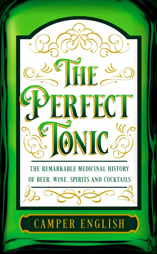 The Perfect Tonic: The Remarkable Medicinal History of Beer, Wine, Spirits and Cocktails
