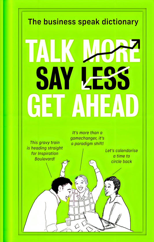 Talk More. Say Less. Get Ahead.: The Business Speak Dictionary