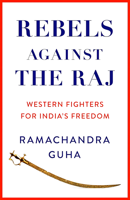 Rebels Against The Raj: Western Fighters For India's Freedom