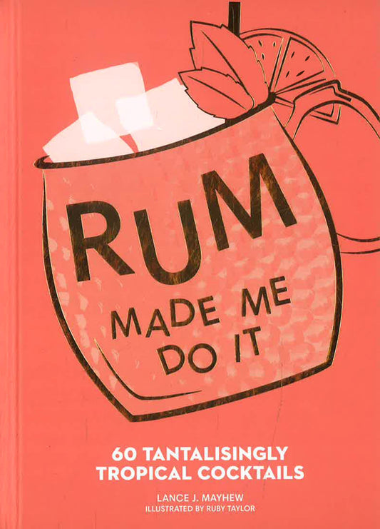 Rum Made Me Do It: 60 Tantalisingly Tropical Cocktails