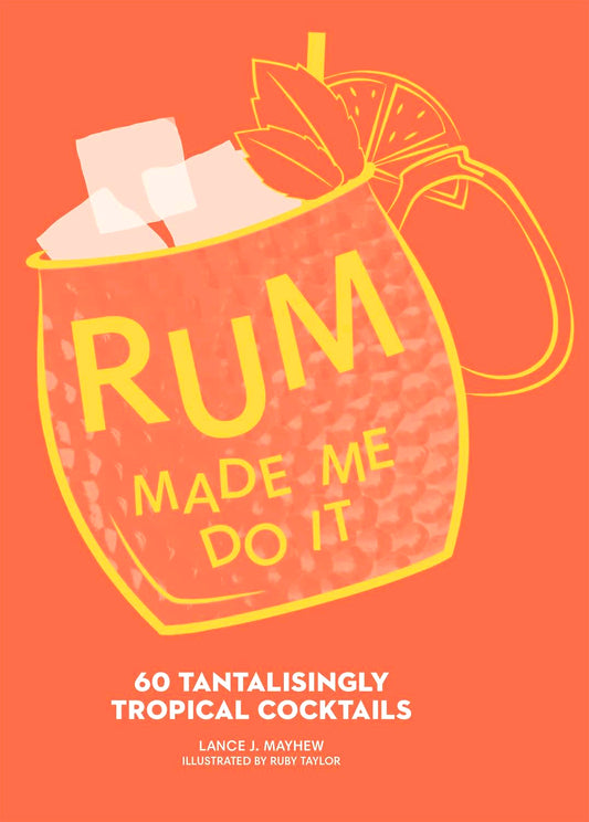 Rum Made Me Do It: 60 Tantalisingly Tropical Cocktails