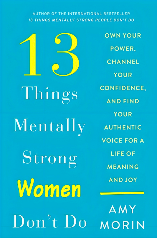 13 Things Mentally Strong Women Don'T Do: Own Your Power, Channel Your Confidence, And Find Your Authentic Voice For A Life Of Meaning And Joy