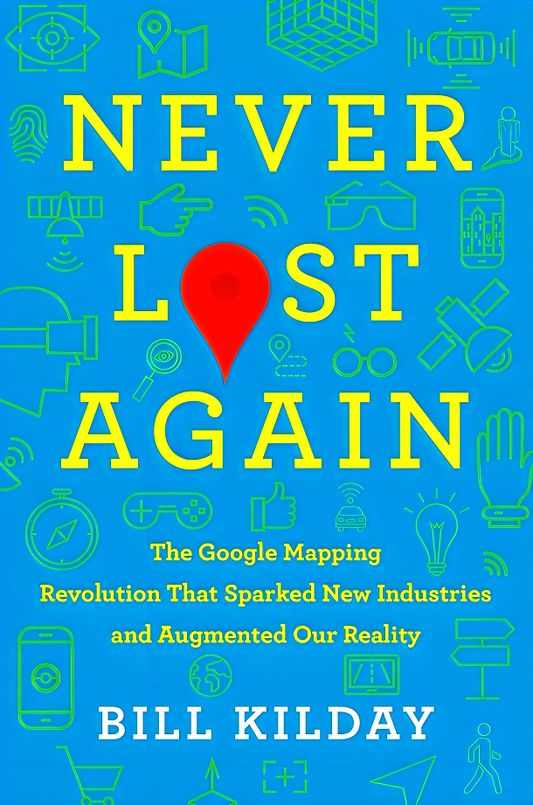 Never Lost Again: The Google Mapping Revolution That Sparked New Industries and Augmented Our Reality