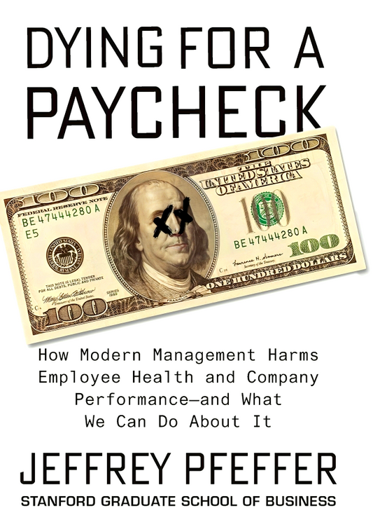 Dying for a Paycheck: How Modern Management Harms Employee Health and Company Performance―and What We Can Do About It