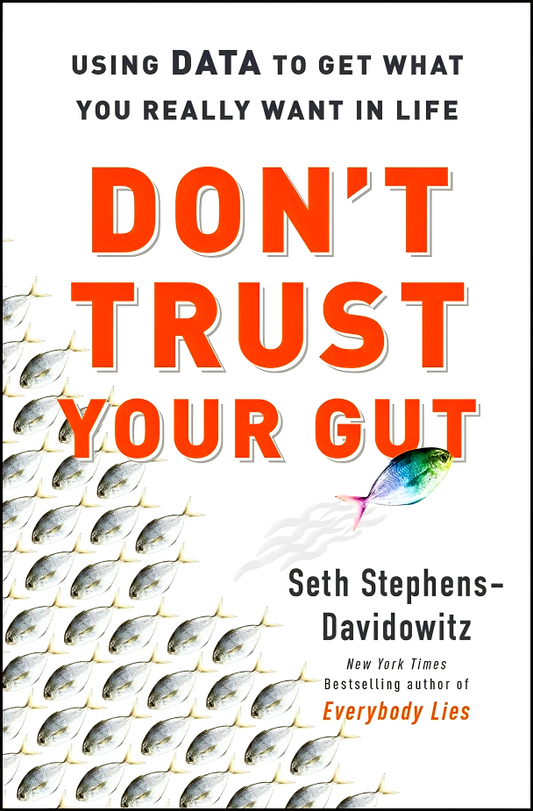 Don't Trust Your Gut: Using Data To Get What You Really Want In Life