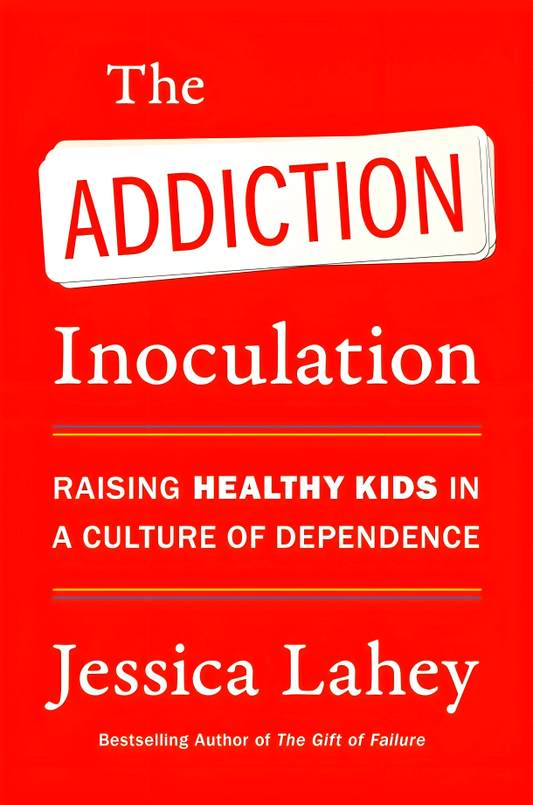 The Addiction Inoculation: Raising Healthy Kids In A Culture Of Dependence