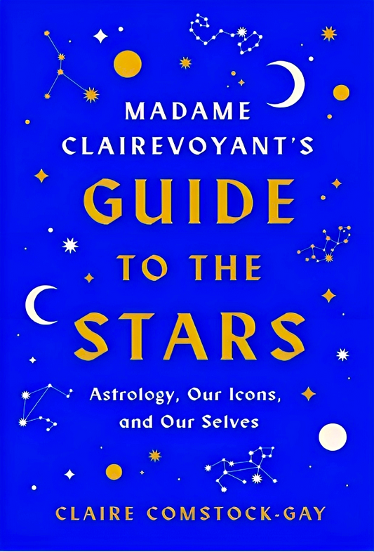 Madame Clairevoyant’s Guide to the Stars: Astrology, Our Icons, and Our Selves