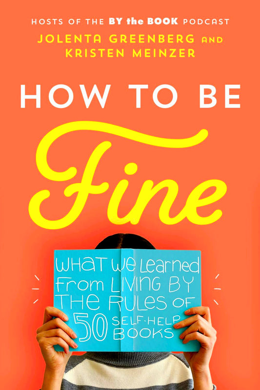 How to Be Fine: What We Learned from Living by the Rules of 50 Self-Help Books