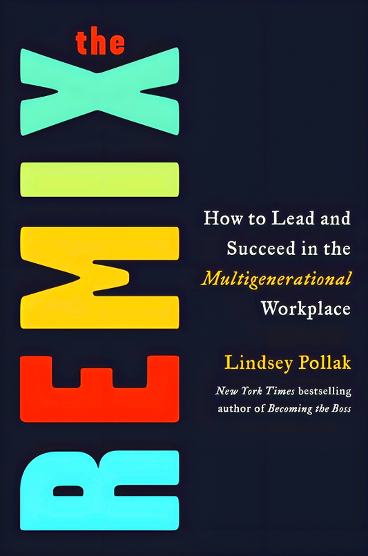 The Remix: How to Lead and Succeed in the Multigenerational Workplace