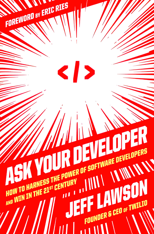 Ask Your Developer: How To Harness The Power Of Software Developers And Win In The 21st Century