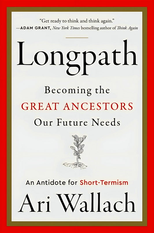 Longpath: Becoming The Great Ancestors Our Future Needs, An Antidote For Short-Termism
