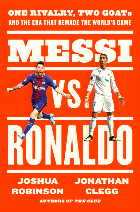 Messi vs. Ronaldo: One Rivalry, Two GOATs, and the Era That Remade the World's Game