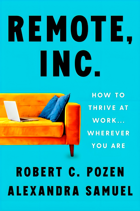Remote, Inc.: How to Thrive at Work . . . Wherever You Are