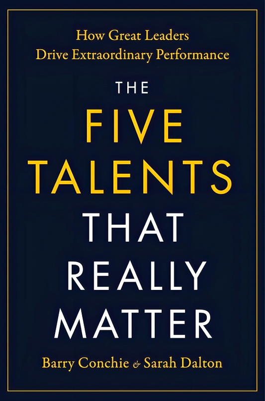 The Five Talents That Really Matter: How Great Leaders Drive Extraordinary Performance