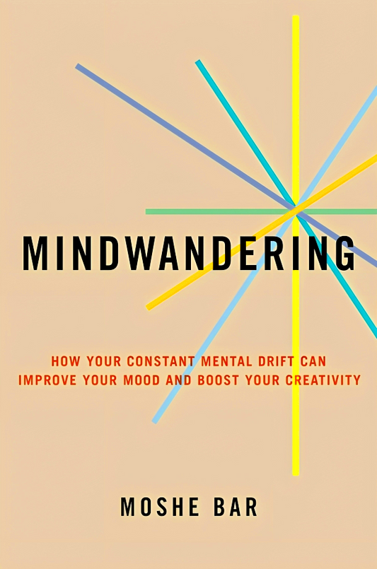 Mindwandering: How Your Constant Mental Drift Can Improve Your Mood and Boost Your Creativity