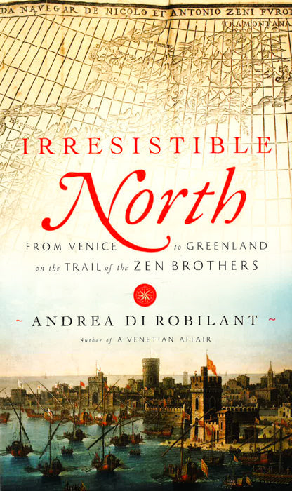 Irresistible North: From Venice To Greenland On The Trail Of The Zen Brothers.