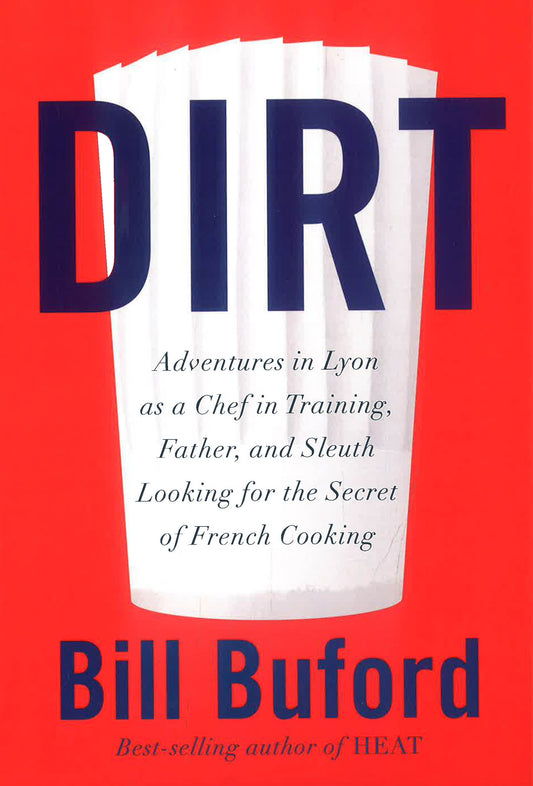 Dirt: Adventures in Lyon as a Chef in Training, Father, and Sleuth Looking for the Secret of French Cooking
