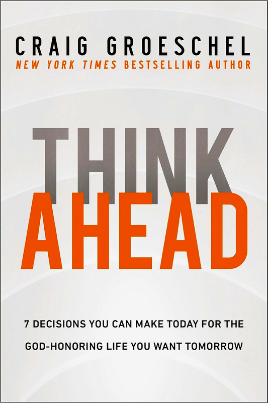 Think Ahead: 7 Decisions You Can Make Today for the God-Honoring Life You Want Tomorrow