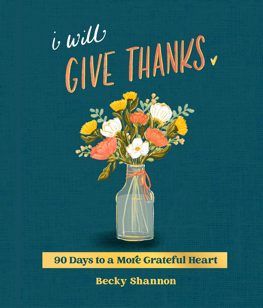 I Will Give Thanks: 90 Days To A More Grateful Heart (A 90-Day Devotional)