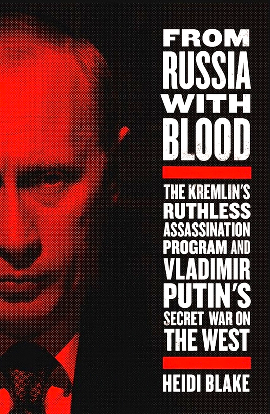 From Russia With Blood: The Kremlin's Ruthless Assassination Program and Vladimir Putin's Secret War on the West