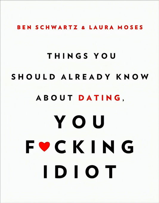 Things You Should Already Know About Dating, You F*cking Idiot