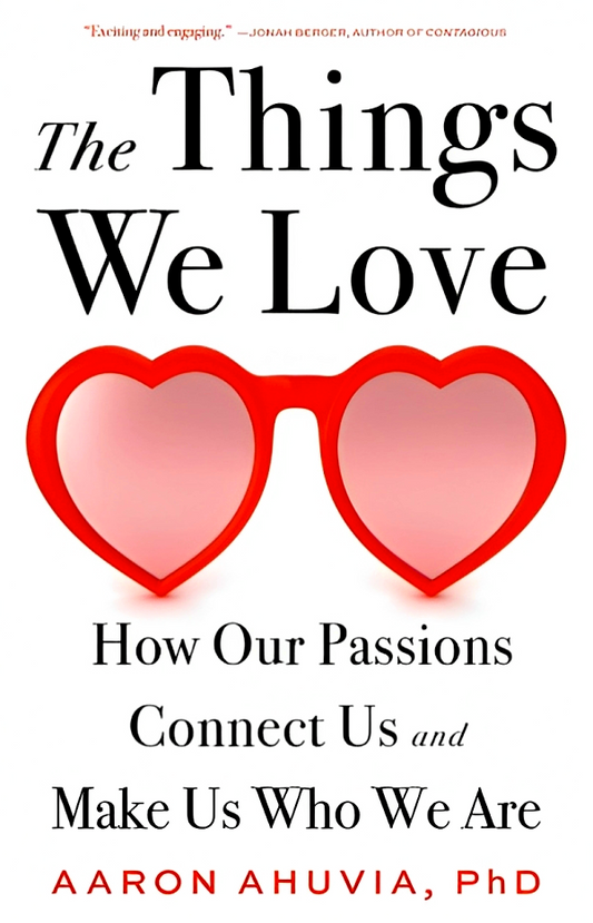 The Things We Love: How Our Passions Connect Us And Make Us Who We Are