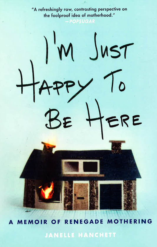 I'm Just Happy To Be Here: A Memoir Of Renegade Mothering