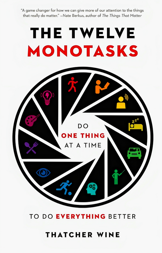 The Twelve Monotasks: Do One Thing At A Time To Do Everything Better