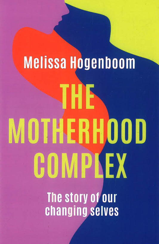 The Motherhood Complex: The Story Of Our Changing Selves