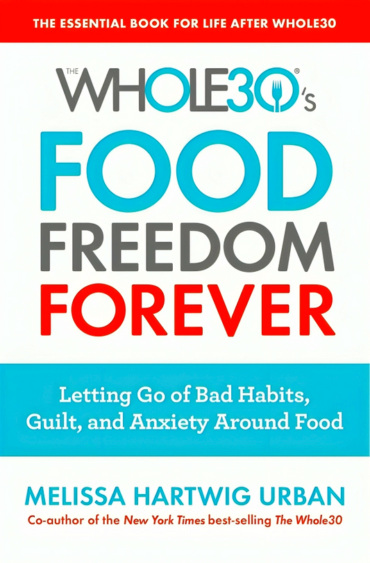 The Whole30's Food Freedom Forever: Letting Go of Bad Habits, Guilt, and Anxiety Around Food