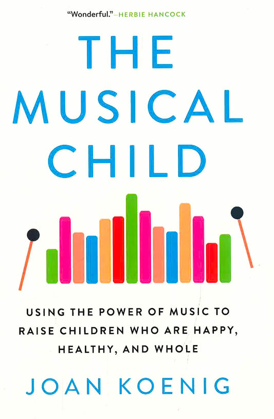 The Musical Child: Using the Power of Music to Raise Children Who Are Happy, Healthy, and Whole