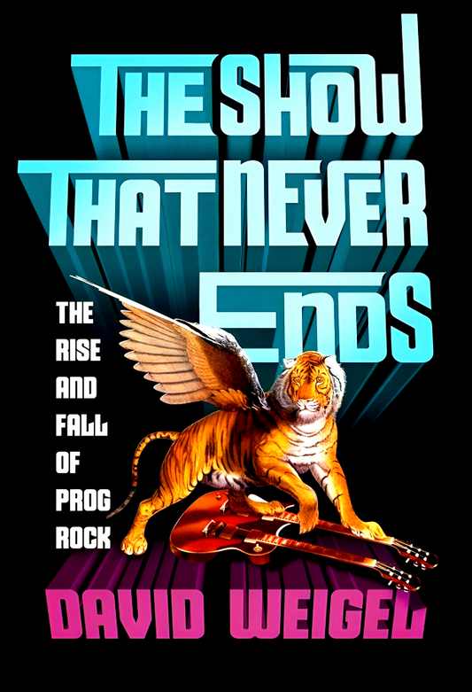 The Show That Never Ends: The Rise and Fall of Prog Rock